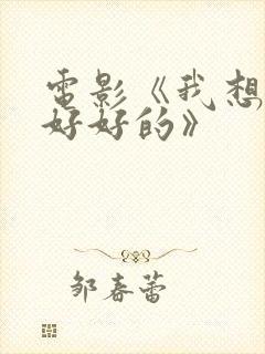 电影《我想和你好好的》