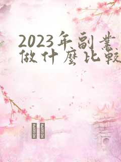 2023年副业做什么比较好赚钱