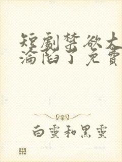 短剧禁欲大佬他沦陷了免费观看