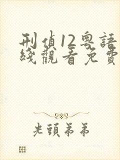 刑侦12粤语在线观看免费