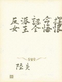 反派认命摆烂,女主全悔恨倒贴小说