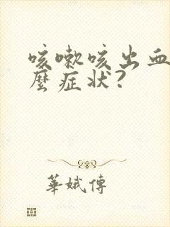咳嗽咳出血是什么症状?