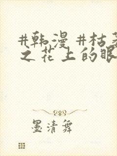 #韩漫 #枯萎之花上的眼泪
