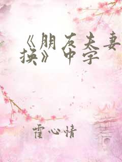 《朋友夫妻:交换》中字