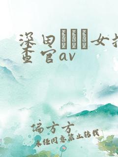 深田えいみ女搜查官av
