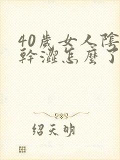 40岁女人阴道干涩怎么了