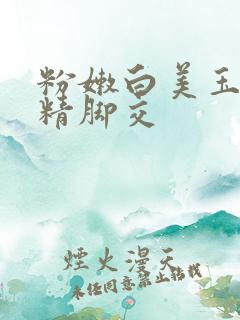 粉嫩白美玉足夹精脚交