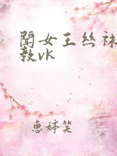 闻女王丝袜脚调教vk