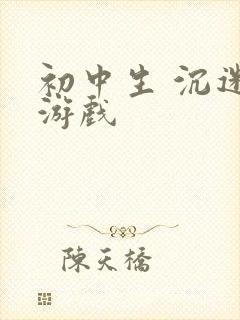 初中生 沉迷 游戏
