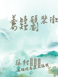 姜时愿裴彻大结局短剧
