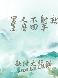 男人不射就软了怎么回事