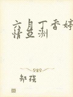 六月丁香婷婷激情亚洲