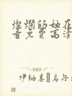 灿烂的她在线观看免费高清