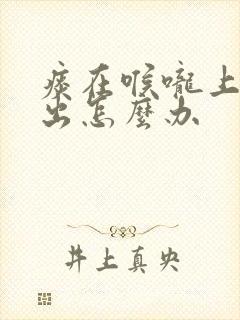 痰在喉咙上咳不出怎么办