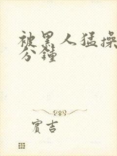 被黑人猛操30分钟
