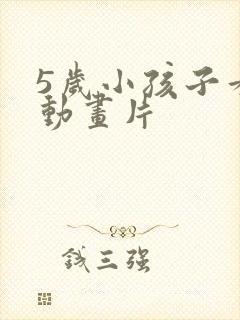 5岁小孩子看的动画片