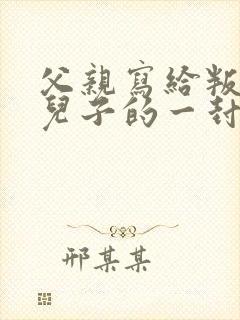 父亲写给叛逆期儿子的一封信鼓励与期望
