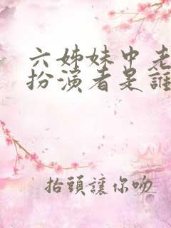 六姊妹中老六的扮演者是谁