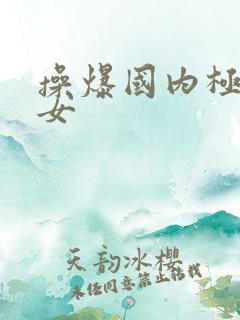 操爆国内极品美女