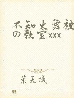 不知火舞被淫辱の教室xxx