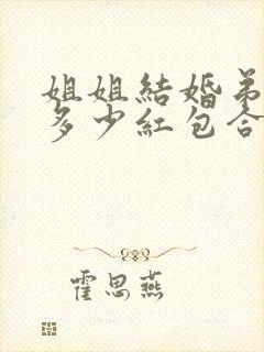 姐姐结婚弟弟给多少红包合适