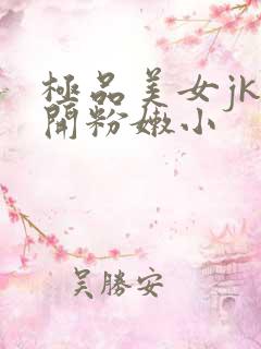 极品美女jk扒开粉嫩小