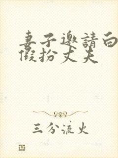 妻子邀请白月光假扮丈夫