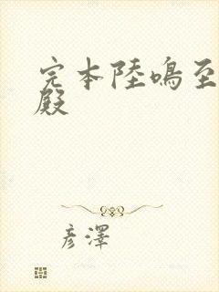完本陆鸣至尊神殿