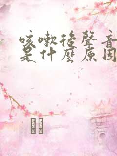 咳嗽后声音嘶哑是什么原因