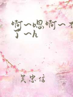 啊~嗯啊~不要了~h