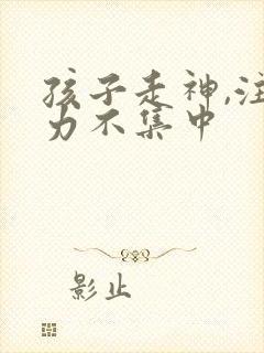 孩子走神,注意力不集中