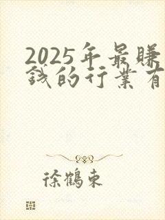2025年最赚钱的行业有什么 2025年最赚钱的行业有什么