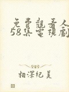 免费观看人世间58集电视剧 免费观看人世间58集电视剧