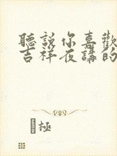 听说你喜欢我 吉祥夜讲的什么