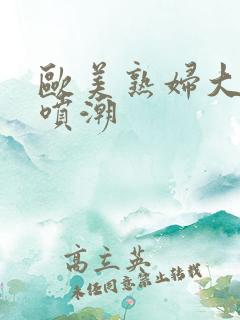 欧美熟妇大黑人喷潮