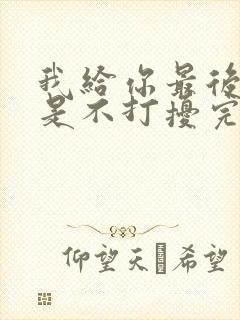 我给你最后的爱是不打扰完整版