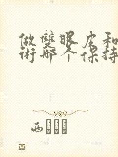 做双眼皮和提眉术哪个保持久