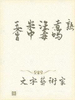 玉米没煮熟吃了会中毒吗 玉米没煮熟吃了会中毒吗