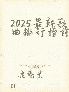2025最新歌曲排行榜前十名