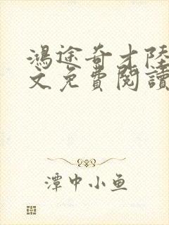 鸿途奇才陆羽全文免费阅读
