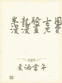 半龙骑士团长韩漫漫画免费