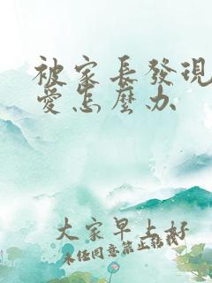 被家长发现谈恋爱怎么办