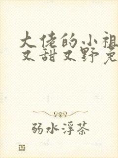 大佬的小祖宗她又甜又野免费阅读