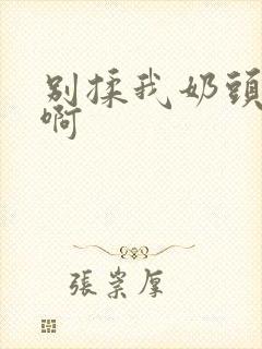 别揉我奶头～嗯啊