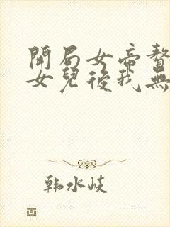 开局女帝赘婿有女儿后我无敌了