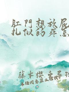 肛门想放屁跟针扎似的疼怎么回事