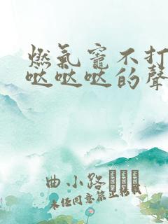 燃气灶不打火无哒哒哒的声音