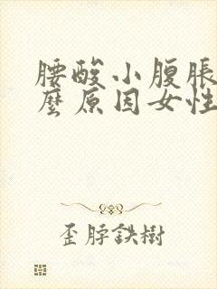 腰酸小腹胀痛什么原因女性