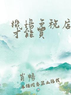 机场免税店怎么才能买