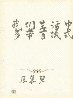 我们生活中有许多带有仪式感的活动